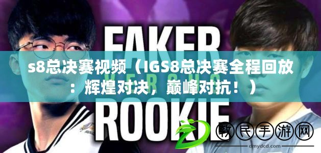 s8總決賽視頻（IGS8總決賽全程回放：輝煌對決，巔峰對抗?。? title=