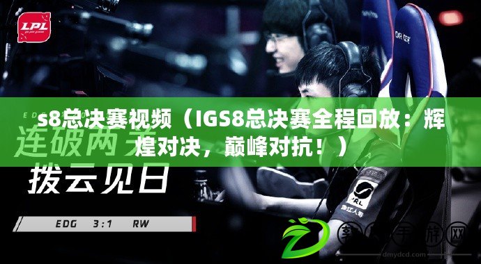 s8總決賽視頻（IGS8總決賽全程回放：輝煌對決，巔峰對抗?。? title=