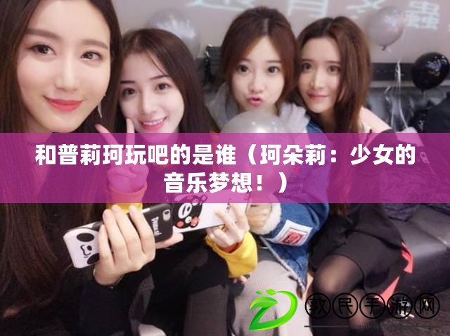 和普莉珂玩吧的是誰（珂朵莉：少女的音樂夢想?。? title=