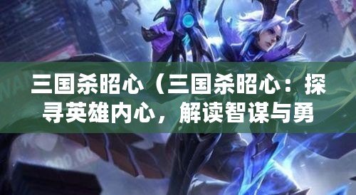 三國殺昭心（三國殺昭心：探尋英雄內心，解讀智謀與勇氣）
