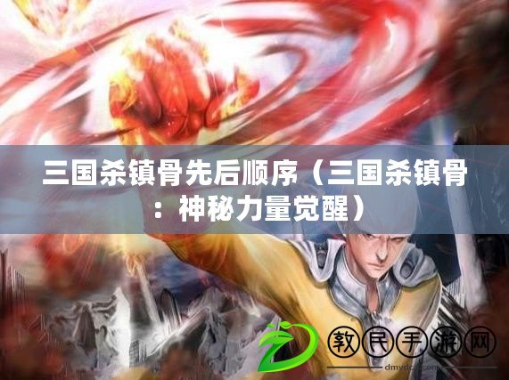 三國殺鎮骨先后順序（三國殺鎮骨：神秘力量覺醒）