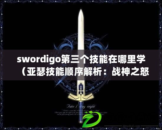 swordigo第三個技能在哪里學（亞瑟技能順序解析：戰神之怒、圣劍裁決、王者榮耀?。? title=