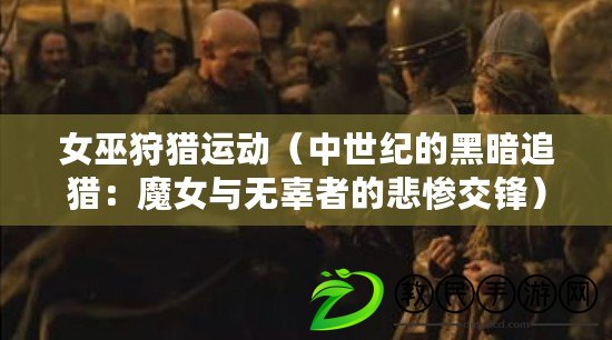 女巫狩獵運動(中世紀的黑暗追獵:魔女與無辜者的悲慘交鋒) 女巫狩獵運動(中世紀的黑暗追獵:魔女與無辜者的悲慘交鋒)