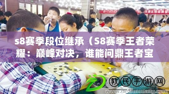 s8賽季段位繼承（S8賽季王者榮耀：巔峰對決，誰能問鼎王者寶座？）