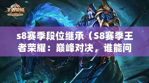 s8賽季段位繼承（S8賽季王者榮耀：巔峰對決，誰能問鼎王者寶座？）
