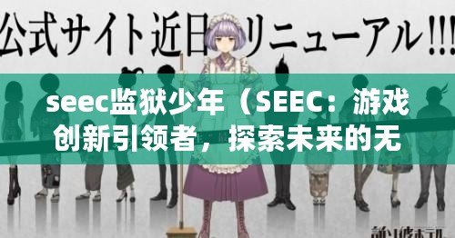 seec監獄少年（SEEC：游戲創新引領者，探索未來的無限可能?。? title=