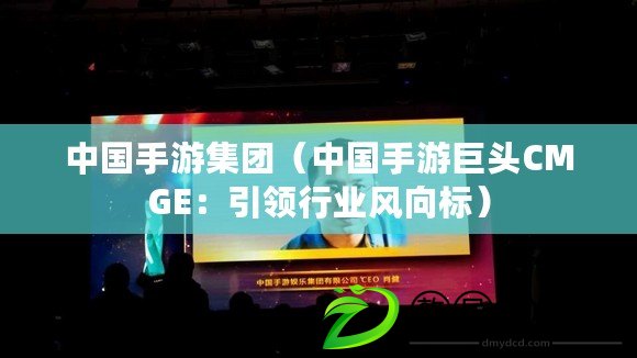 中國手游集團（中國手游巨頭CMGE：引領行業風向標）