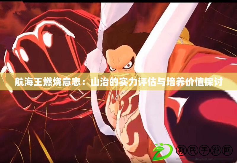 航海王燃燒意志:山治的實力評估與培養價值探討 航海王燃燒意志:山治的實力評估與培養價值探討