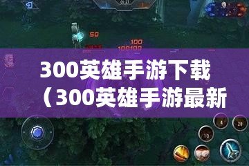 300英雄手游下載（300英雄手游最新版下載）