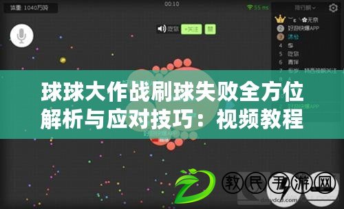 球球大作戰刷球失敗全方位解析與應對技巧:視頻教程帶你翻盤 球球大作戰刷球失敗全方位解析與應對技巧:視頻教程帶你翻盤