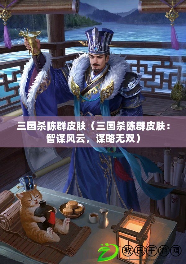 三國殺陳群皮膚（三國殺陳群皮膚：智謀風云，謀略無雙）