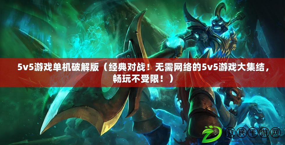 5v5游戲單機破解版（經典對戰！無需網絡的5v5游戲大集結，暢玩不受限?。? title=