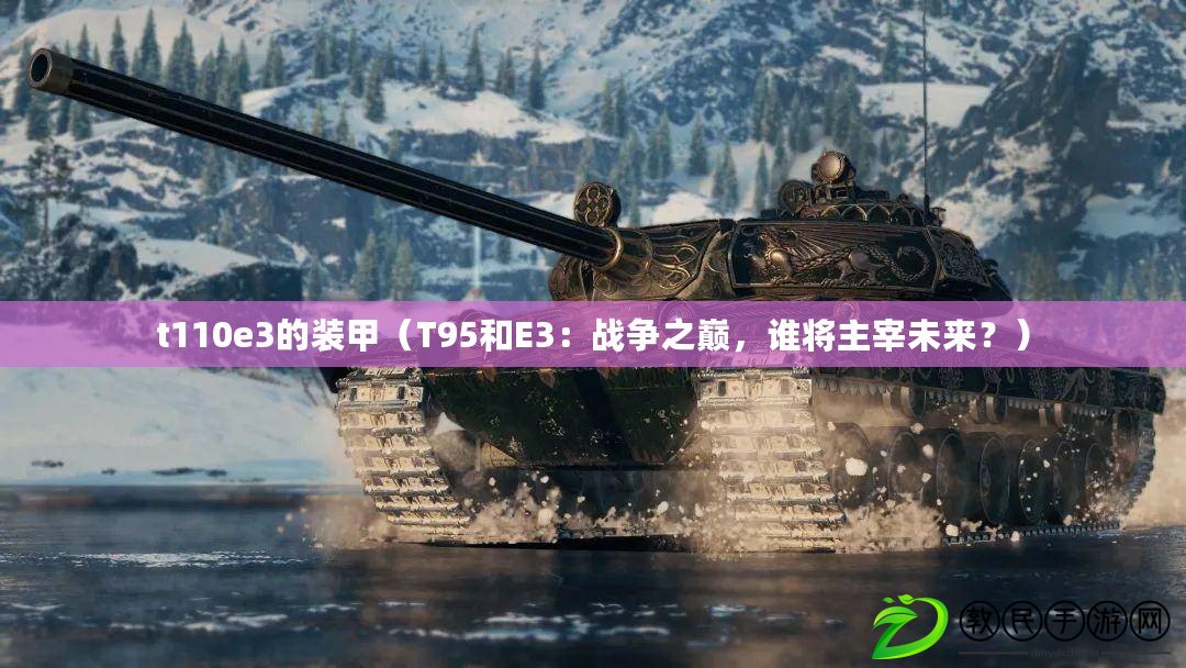 t110e3的裝甲（T95和E3：戰爭之巔，誰將主宰未來？）