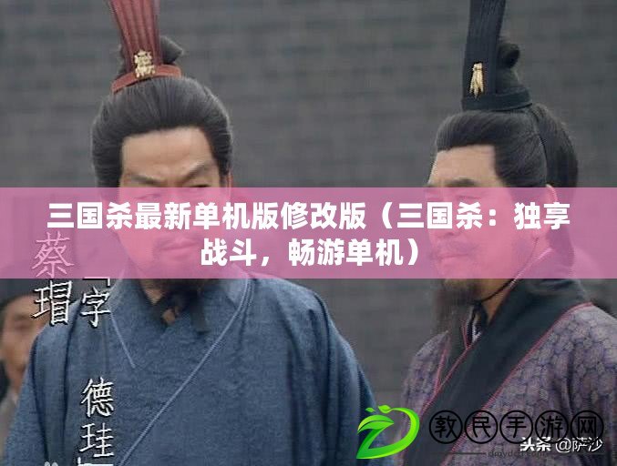 三國殺最新單機版修改版（三國殺：獨享戰斗，暢游單機）