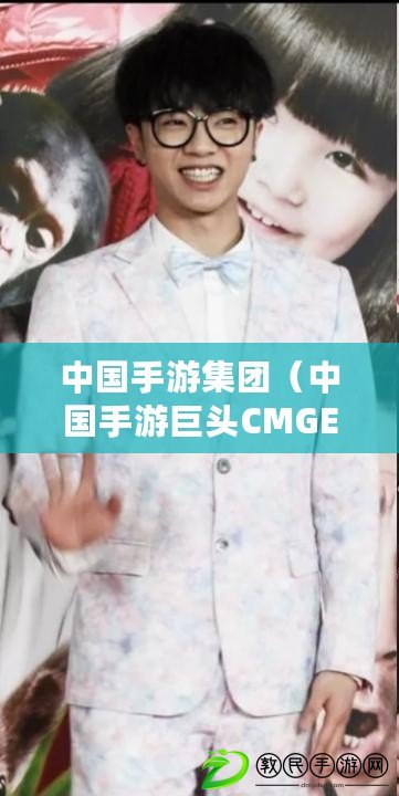中國手游集團（中國手游巨頭CMGE：行業領先者的成功之路）