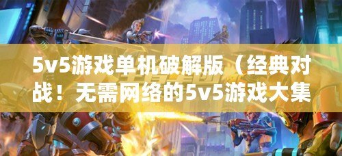 5v5游戲單機破解版（經典對戰！無需網絡的5v5游戲大集結，暢玩不受限?。? title=