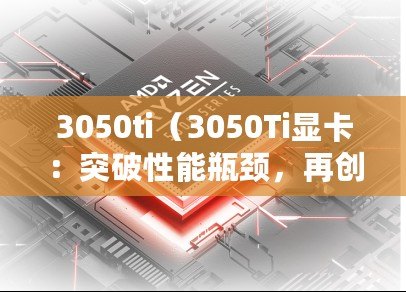 3050ti（3050Ti顯卡：突破性能瓶頸，再創游戲新紀元?。? title=