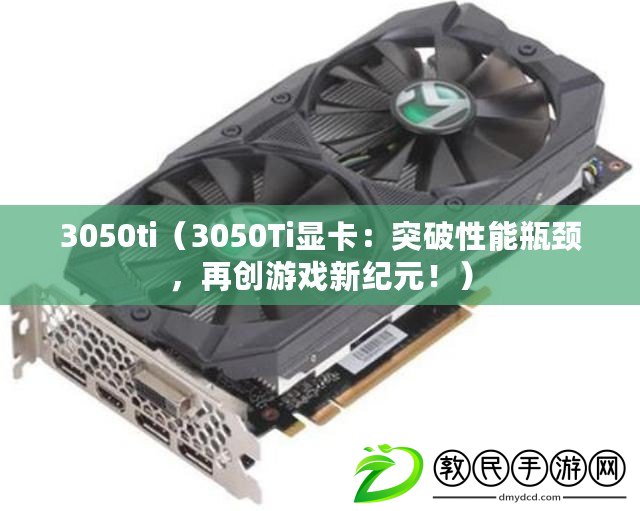3050ti（3050Ti顯卡：突破性能瓶頸，再創游戲新紀元?。? title=