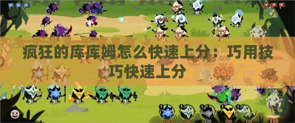 瘋狂的庫庫姆怎么快速上分:巧用技巧快速上分 瘋狂的庫庫姆怎么快速上分:巧用技巧快速上分