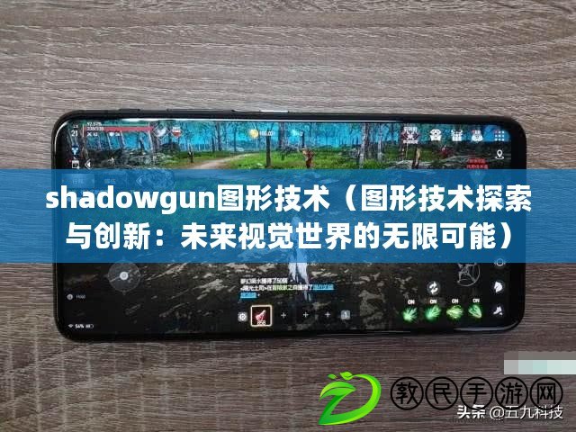 shadowgun圖形技術(圖形技術探索與創新:未來視覺世界的無限可能) shadowgun圖形技術(圖形技術探索與創新:未來視覺世界的無限可能)