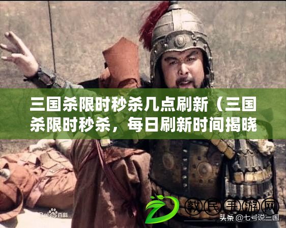 三國殺限時秒殺幾點刷新（三國殺限時秒殺，每日刷新時間揭曉?。? title=