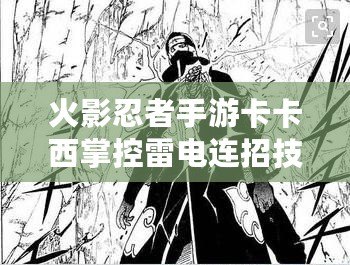 火影忍者手游卡卡西掌控雷電連招技巧教學：進階雷電技術型忍者攻略