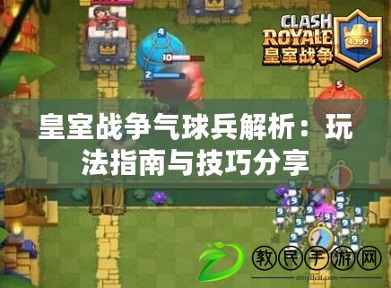 皇室戰爭氣球兵解析：玩法指南與技巧分享