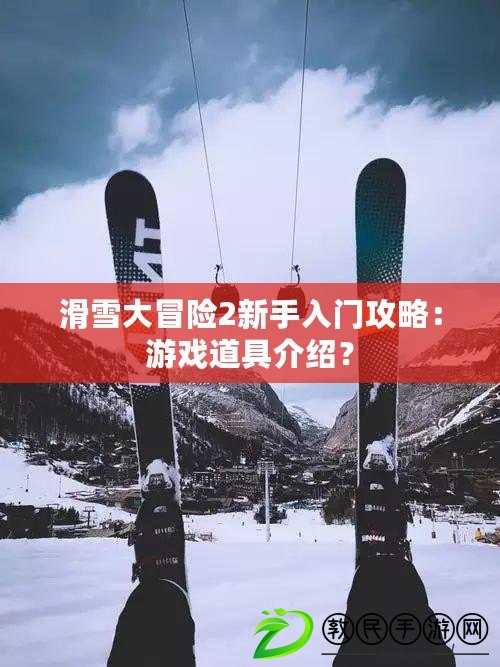 滑雪大冒險2新手入門攻略：游戲道具介紹？