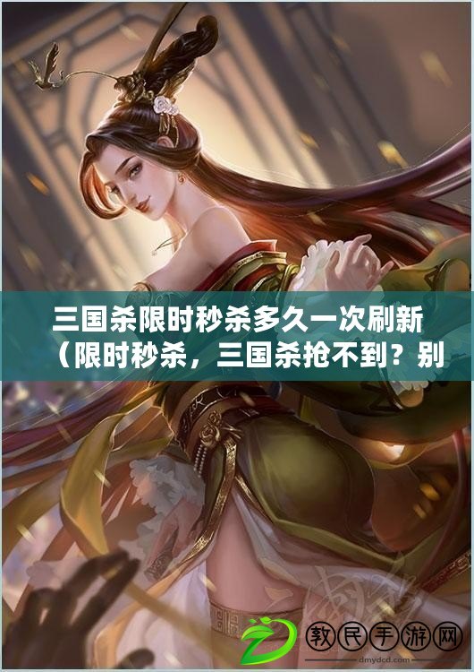 三國殺限時秒殺多久一次刷新（限時秒殺，三國殺搶不到？別急，教你如何輕松秒殺?。? title=