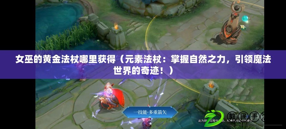 女巫的黃金法杖哪里獲得（元素法杖：掌握自然之力，引領魔法世界的奇跡?。? title=