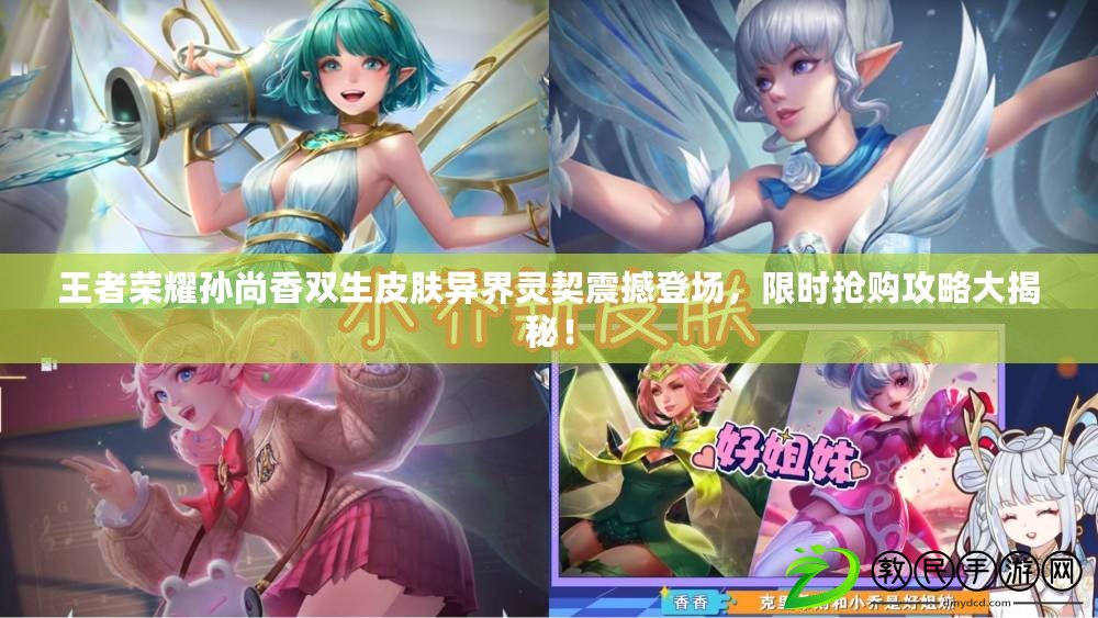 王者榮耀孫尚香雙生皮膚異界靈契震撼登場，限時搶購攻略大揭秘！
