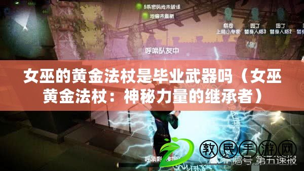 女巫的黃金法杖是畢業武器嗎（女巫黃金法杖：神秘力量的繼承者）