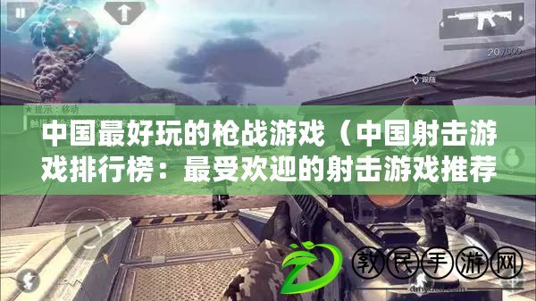 中國最好玩的槍戰游戲（中國射擊游戲排行榜：最受歡迎的射擊游戲推薦及評比）