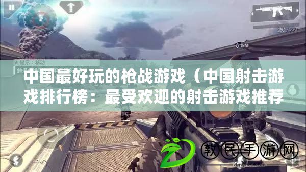 中國最好玩的槍戰游戲(中國射擊游戲排行榜:最受歡迎的射擊游戲推薦及評比) 中國最好玩的槍戰游戲(中國射擊游戲排行榜:最受歡迎的射擊游戲推薦及評比)