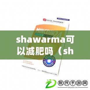 shawarma可以減肥嗎（shaha減肥藥：科學瘦身，健康無憂?。? title=