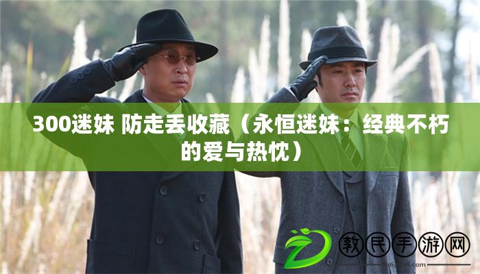 300迷妹 防走丟收藏(永恒迷妹:經典不朽的愛與熱忱) 300迷妹 防走丟收藏(永恒迷妹:經典不朽的愛與熱忱)