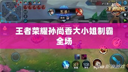 王者榮耀孫尚香大小姐制霸全場 王者榮耀孫尚香大小姐制霸全場