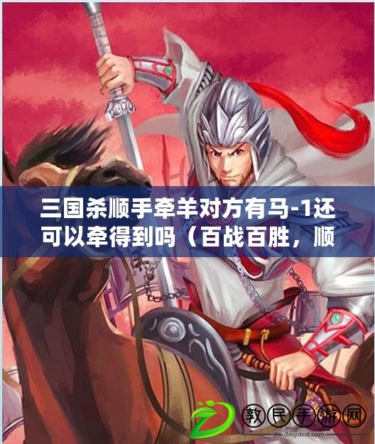 三國殺順手牽羊對方有馬-1還可以牽得到嗎（百戰百勝，順手牽裝備，三國殺新玩法?。? title=