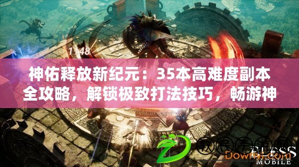 神佑釋放新紀元：35本高難度副本全攻略，解鎖極致打法技巧，暢游神秘世界