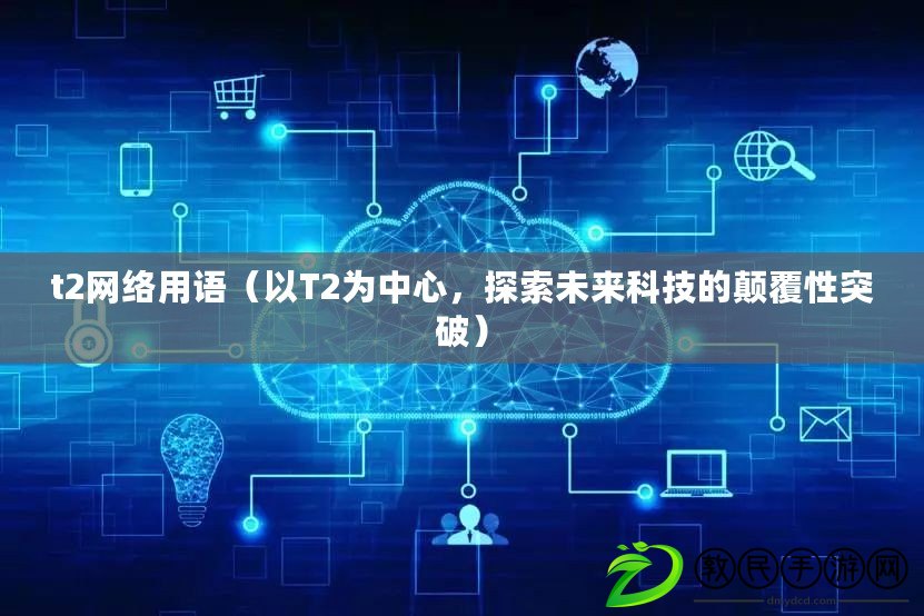 t2網絡用語（以T2為中心，探索未來科技的顛覆性突破）