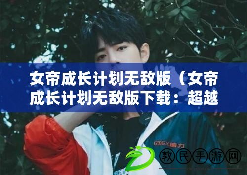 女帝成長計劃無敵版（女帝成長計劃無敵版下載：超越極限，開啟女帝之路?。? title=