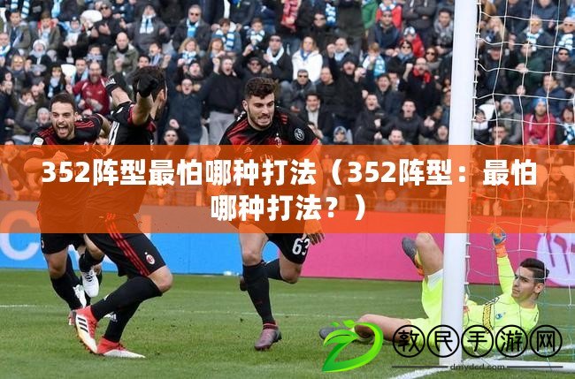 352陣型最怕哪種打法（352陣型：最怕哪種打法？）