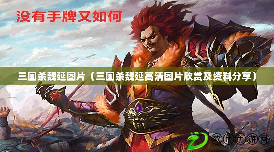 三國殺魏延圖片（三國殺魏延高清圖片欣賞及資料分享）