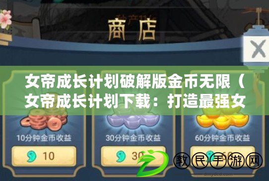 女帝成長計劃破解版金幣無限(女帝成長計劃下載:打造最強女性領導者的完美指南) 女帝成長計劃破解版金幣無限(女帝成長計劃下載:打造最強女性領導者的完美指南)