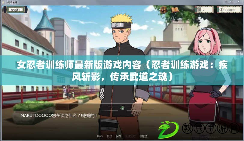 女忍者訓練師最新版游戲內容（忍者訓練游戲：疾風斬影，傳承武道之魂）