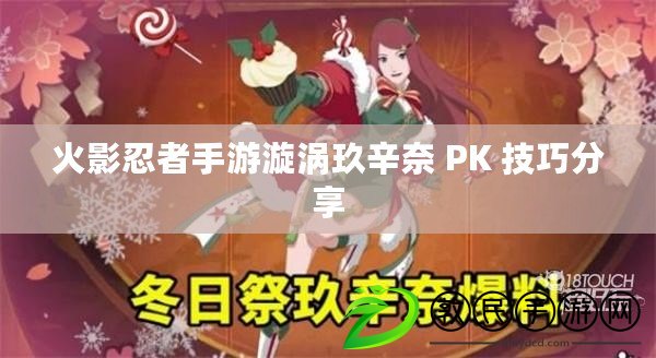 火影忍者手游漩渦玖辛奈 PK 技巧分享 火影忍者手游漩渦玖辛奈 PK 技巧分享