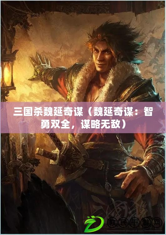 三國殺魏延奇謀（魏延奇謀：智勇雙全，謀略無敵）