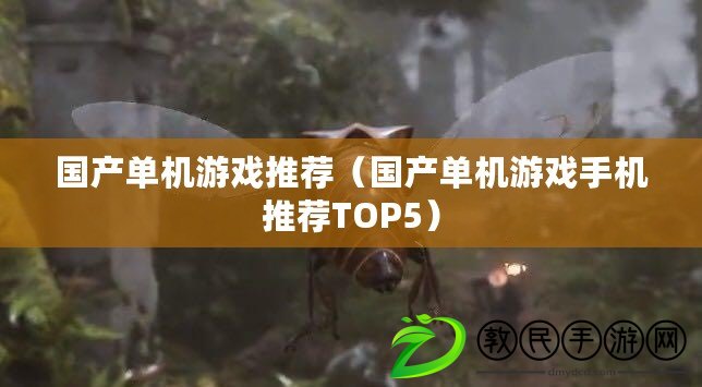 國產單機游戲推薦(國產單機游戲手機推薦TOP5) 國產單機游戲推薦(國產單機游戲手機推薦TOP5)
