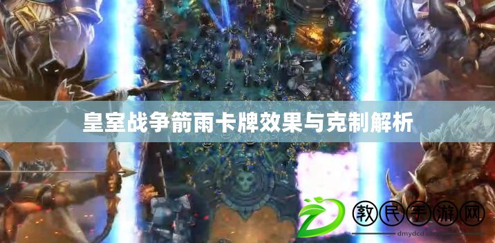 皇室戰爭箭雨卡牌效果與克制解析