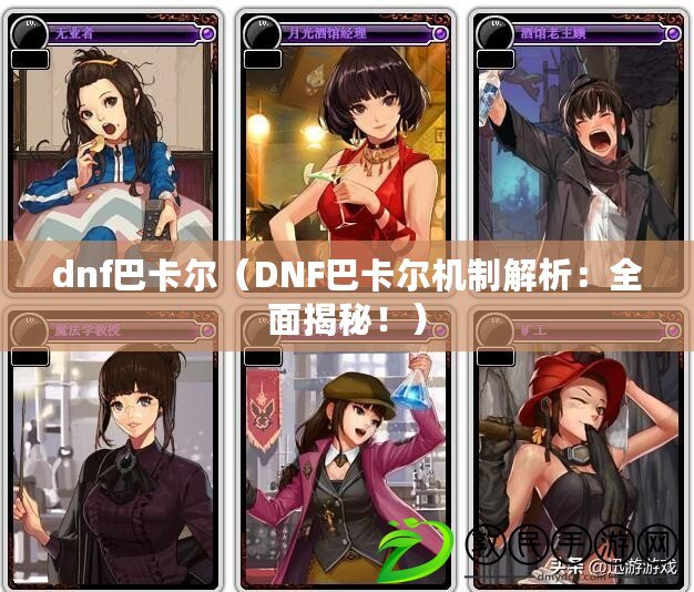 dnf巴卡爾（DNF巴卡爾機制解析：全面揭秘?。? title=